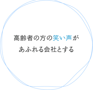 高齢者の方の笑い声があふれる会社とする